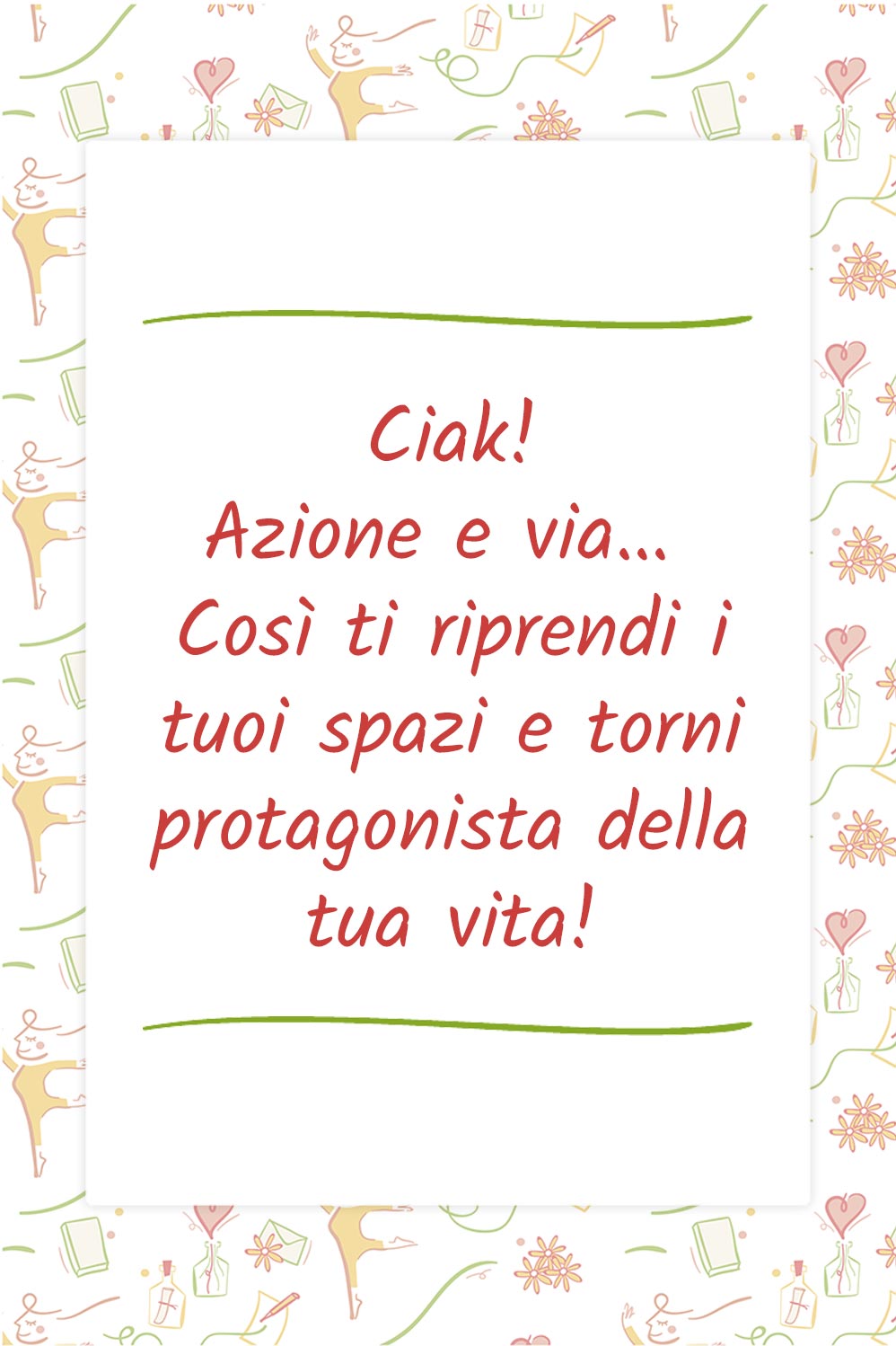 Ciak! Azione e via… così ti riprendi i tuoi spazi e torni protagonista della tua vita