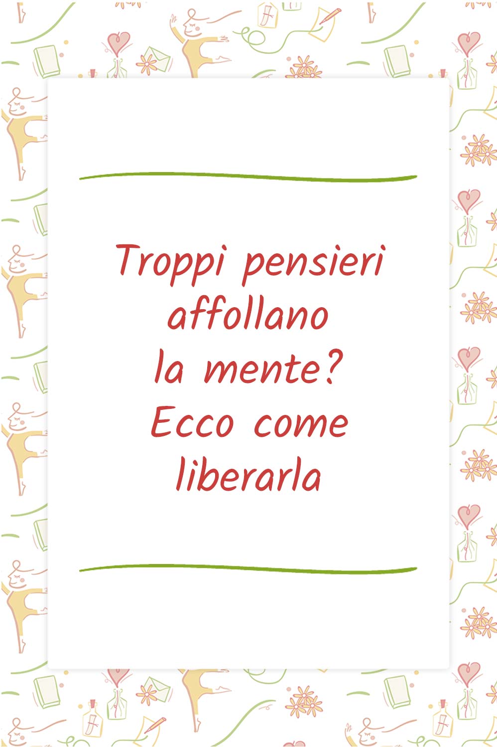 Troppi pensieri affollano la mente? Ecco come liberarla