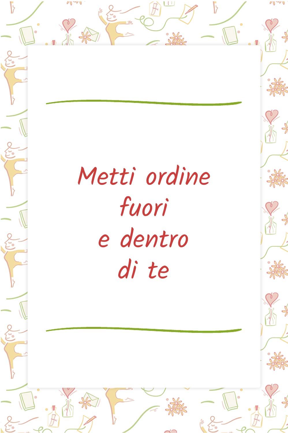 Metti ordine fuori e dentro di te