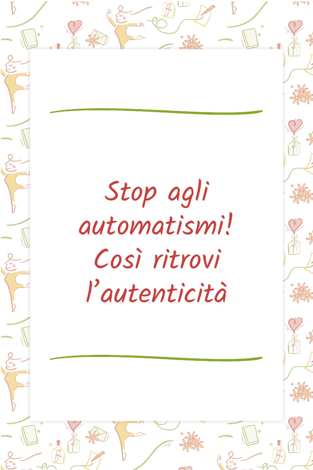 Stop agli automatismi! Così ritrovi l’autenticità