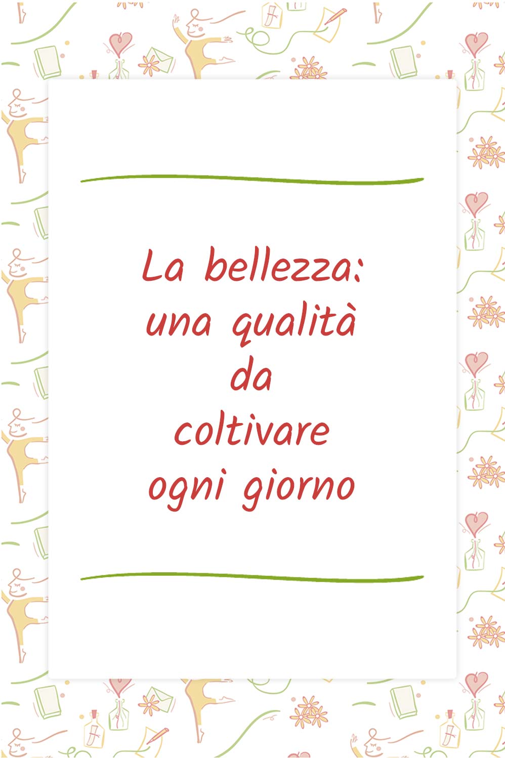 La bellezza: una qualità da coltivare ogni giorno