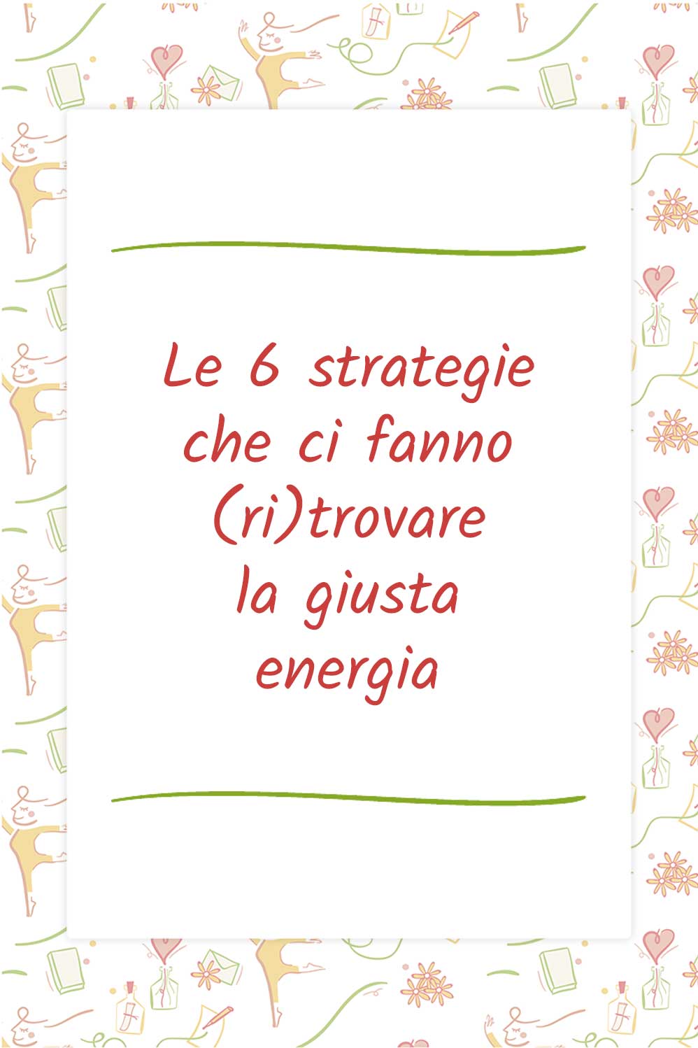 Le 6 strategie che ci fanno (ri)trovare la giusta energia