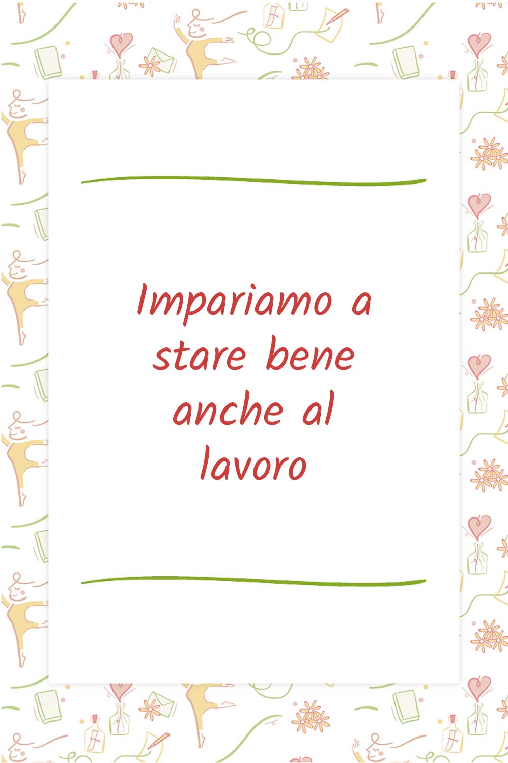 Impariamo a stare bene anche al lavoro