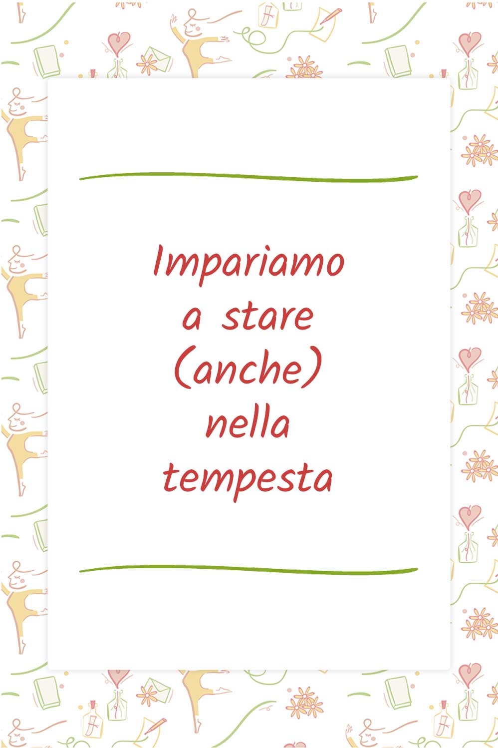 Impariamo a stare (anche) nella tempesta